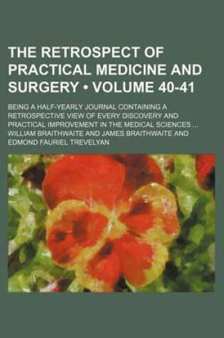 Cover of The Retrospect of Practical Medicine and Surgery (Volume 40-41); Being a Half-Yearly Journal Containing a Retrospective View of Every Discovery and Practical Improvement in the Medical Sciences