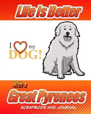 Book cover for Life Is Better With A Great Pyrenees Scrapbook and Journal
