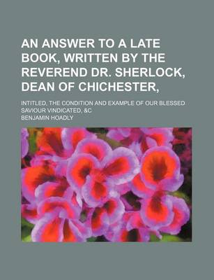 Book cover for An Answer to a Late Book, Written by the Reverend Dr. Sherlock, Dean of Chichester; Intitled, the Condition and Example of Our Blessed Saviour Vindicated, &C
