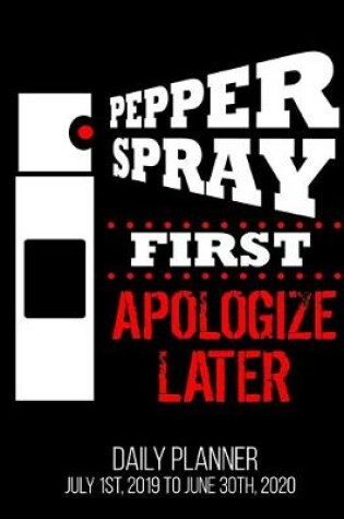 Cover of Pepper Spray First Apologize Later Daily Planner July 1st, 2019 To June 30th, 2020