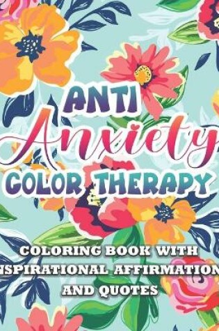 Cover of Anti Anxiety Color Therapy Inspirational Affirmations and Quotes Coloring Book