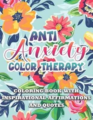 Book cover for Anti Anxiety Color Therapy Inspirational Affirmations and Quotes Coloring Book