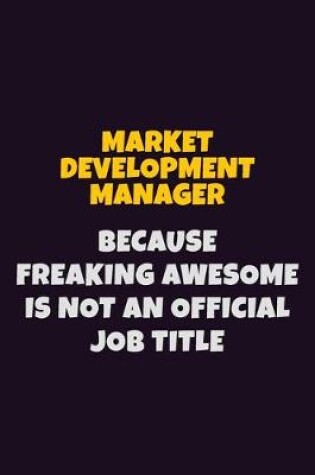 Cover of Market Development Manager, Because Freaking Awesome Is Not An Official Job Title