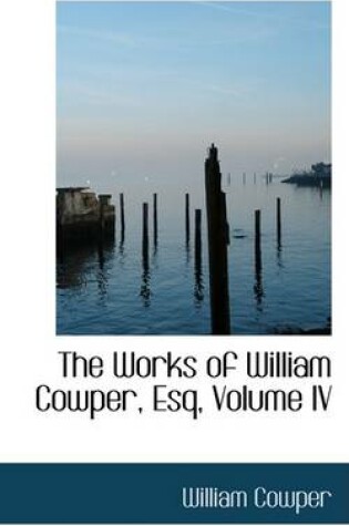 Cover of The Works of William Cowper, Esq, Volume IV