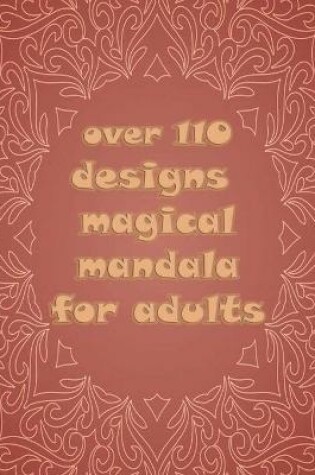 Cover of over 110 designs magical mandala for adults