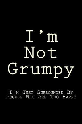 Book cover for I'm Not Grumpy I'm Just Surrounded By People Who Are Too Happy