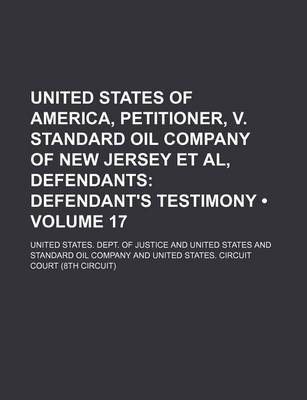 Book cover for United States of America, Petitioner, V. Standard Oil Company of New Jersey et al, Defendants (Volume 17); Defendant's Testimony