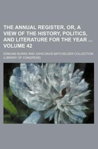 Cover of The Annual Register, Or, a View of the History, Politics, and Literature for the Year Volume 42