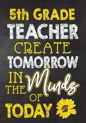 Book cover for 5th Grade Teacher Create Tomorrow in The Minds Of Today