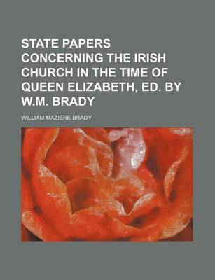 Book cover for State Papers Concerning the Irish Church in the Time of Queen Elizabeth, Ed. by W.M. Brady