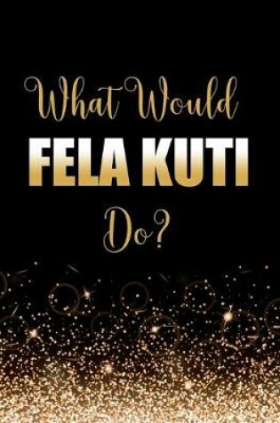 Cover of What Would Fela Kuti Do?