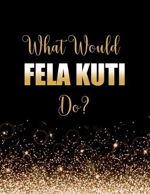 Book cover for What Would Fela Kuti Do?