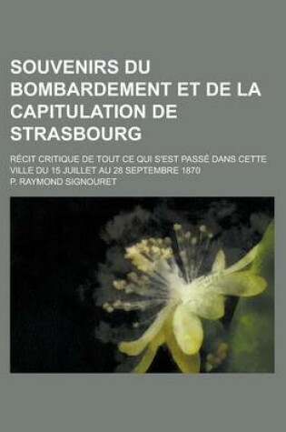 Cover of Souvenirs Du Bombardement Et de La Capitulation de Strasbourg; Recit Critique de Tout Ce Qui S'Est Passe Dans Cette Ville Du 15 Juillet Au 28 Septembr