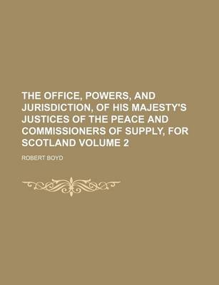 Book cover for The Office, Powers, and Jurisdiction, of His Majesty's Justices of the Peace and Commissioners of Supply, for Scotland Volume 2