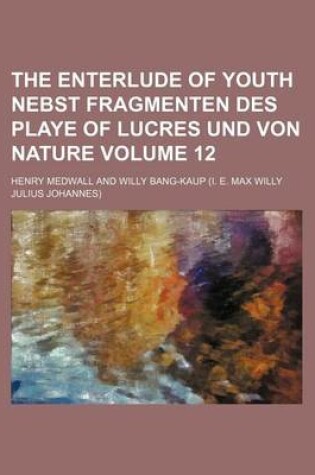 Cover of The Enterlude of Youth Nebst Fragmenten Des Playe of Lucres Und Von Nature Volume 12