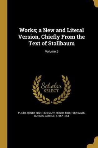 Cover of Works; A New and Literal Version, Chiefly from the Text of Stallbaum; Volume 5