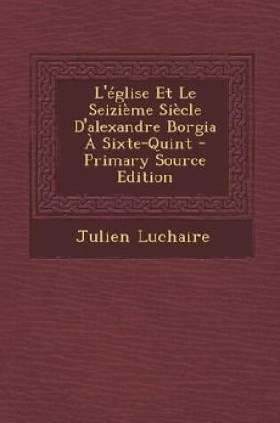 Cover of L'Eglise Et Le Seizieme Siecle D'Alexandre Borgia a Sixte-Quint