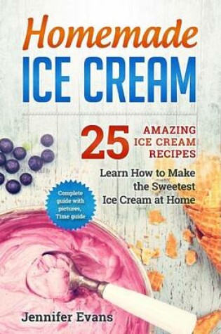 Cover of Homemade Ice Cream - 25 Amazing Ice Cream Recipes. Learn How to Make the Sweetes