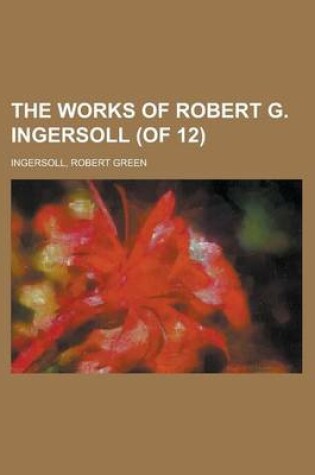 Cover of The Works of Robert G. Ingersoll (of 12) Volume 4