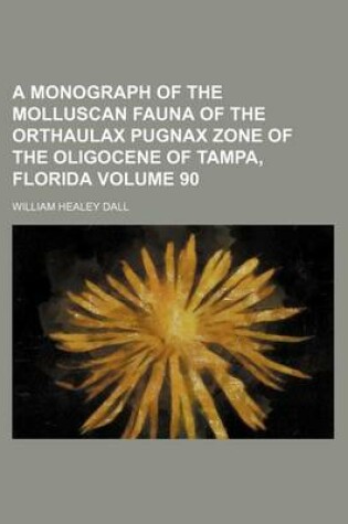 Cover of A Monograph of the Molluscan Fauna of the Orthaulax Pugnax Zone of the Oligocene of Tampa, Florida Volume 90