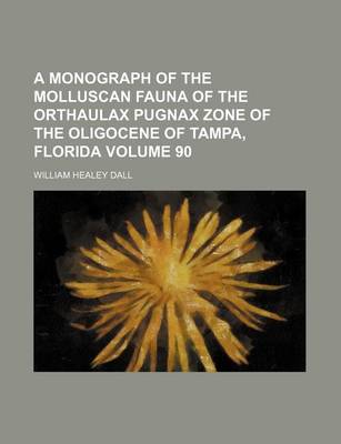 Book cover for A Monograph of the Molluscan Fauna of the Orthaulax Pugnax Zone of the Oligocene of Tampa, Florida Volume 90