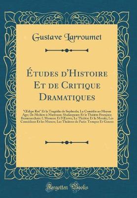 Book cover for Études d'Histoire Et de Critique Dramatiques: "dipe Roi" Et la Tragédie de Sophocle; La Comédie au Moyen Age; De Molière à Marivaux; Shakespeare Et le Théâtre Français; Beaumarchais: L'Homme Et l'uvre; Le Théâtre Et la Morale; Les Comédiens Et les Murs