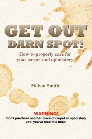 Cover of Get Out Darn Spot! How to Properly Care for Your Carpet and Upholstery