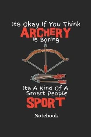 Cover of Its Okay If You Think Archery Is Boring Its a Kind of a Smart People Sport Notebook