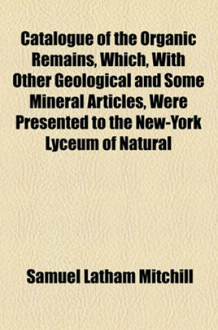 Cover of Catalogue of the Organic Remains, Which, with Other Geological and Some Mineral Articles, Were Presented to the New-York Lyceum of Natural