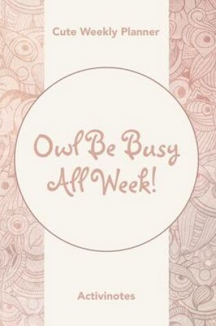 Cover of Owl Be Busy All Week! Cute Weekly Planner