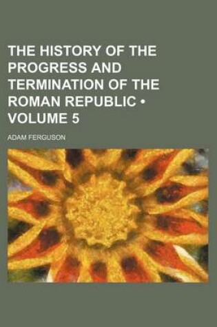 Cover of The History of the Progress and Termination of the Roman Republic (Volume 5)