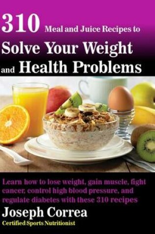 Cover of 310 Meal and Juice Recipes to Solve Your Weight and Health Problems