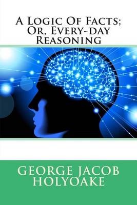 Book cover for A Logic of Facts; Or, Every-Day Reasoning