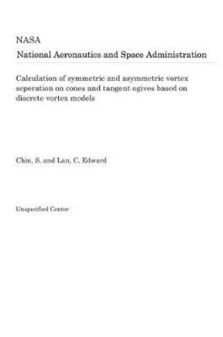 Cover of Calculation of Symmetric and Asymmetric Vortex Seperation on Cones and Tangent Ogives Based on Discrete Vortex Models