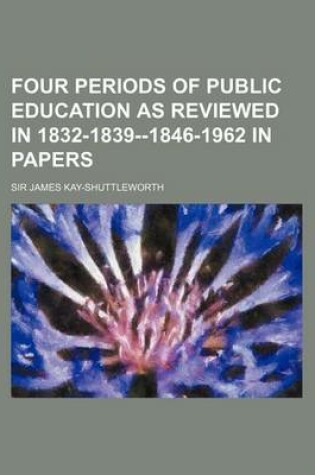 Cover of Four Periods of Public Education as Reviewed in 1832-1839--1846-1962 in Papers