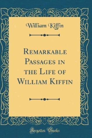 Cover of Remarkable Passages in the Life of William Kiffin (Classic Reprint)