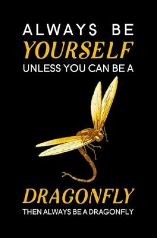 Cover of Always Be Yourself Unless You Can Be A Dragonfly Then Always Be A Dragonfly