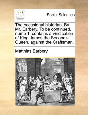 Book cover for The Occasional Historian. by Mr. Earbery. to Be Continued, Numb 1. Contains a Vindication of King James the Second's Queen, Against the Craftsman.