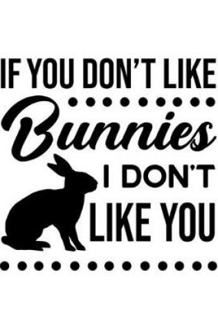 Cover of If You Don't Like Bunnies, I Don't Like You