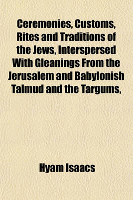 Book cover for Ceremonies, Customs, Rites and Traditions of the Jews, Interspersed with Gleanings from the Jerusalem and Babylonish Talmud and the Targums,