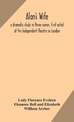 Book cover for Alan's wife; a dramatic study in three scenes. First acted at the Independent Theatre in London