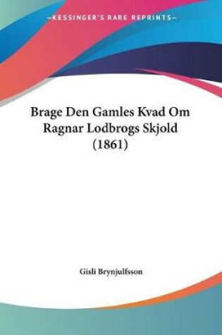 Cover of Brage Den Gamles Kvad Om Ragnar Lodbrogs Skjold (1861)