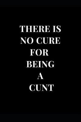 Cover of There Is No Cure for Being a Cunt