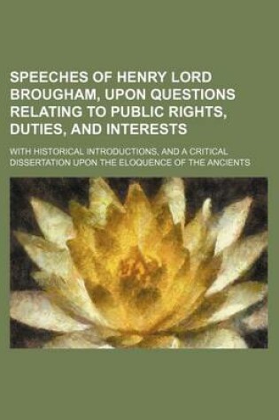 Cover of Speeches of Henry Lord Brougham, Upon Questions Relating to Public Rights, Duties, and Interests (Volume 4); With Historical Introductions, and a Critical Dissertation Upon the Eloquence of the Ancients