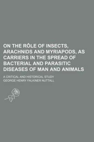 Cover of On the Role of Insects, Arachnids and Myriapods, as Carriers in the Spread of Bacterial and Parasitic Diseases of Man and Animals; A Critical and Historical Study