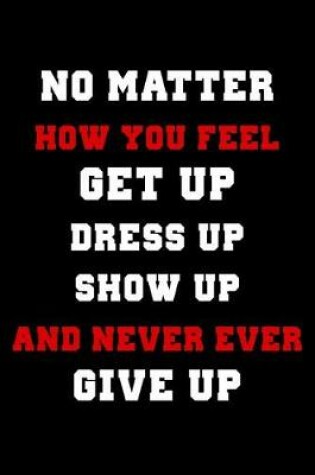 Cover of No Matter How You Feel Get Up Dress Up Show Up and Never Ever Give Up