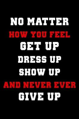 Book cover for No Matter How You Feel Get Up Dress Up Show Up and Never Ever Give Up