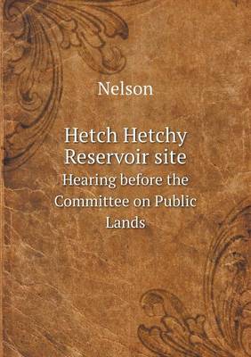 Book cover for Hetch Hetchy Reservoir site Hearing before the Committee on Public Lands