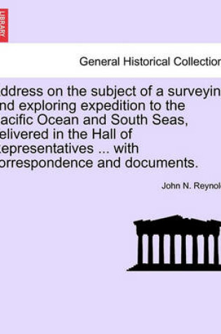 Cover of Address on the Subject of a Surveying and Exploring Expedition to the Pacific Ocean and South Seas, Delivered in the Hall of Representatives ... with Correspondence and Documents.