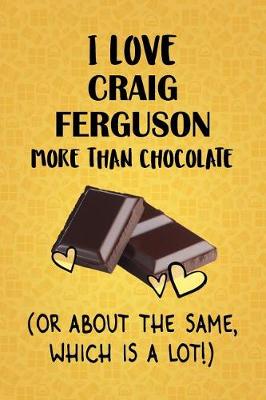 Book cover for I Love Craig Ferguson More Than Chocolate (Or About The Same, Which Is A Lot!)